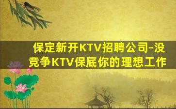 保定新开KTV招聘公司-没竞争KTV保底你的理想工作
