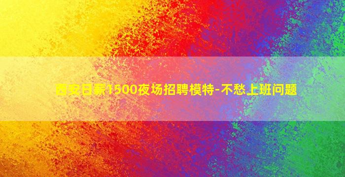 西安日薪1500夜场招聘模特-不愁上班问题